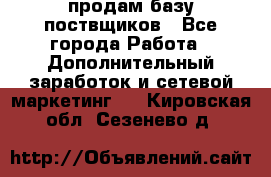 продам базу поствщиков - Все города Работа » Дополнительный заработок и сетевой маркетинг   . Кировская обл.,Сезенево д.